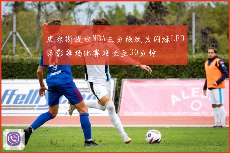 皮尔斯提议NBA三分线改为闪烁LED光影每场比赛延长至30分钟