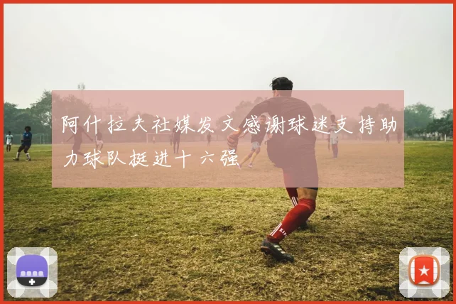 阿什拉夫社媒发文感谢球迷支持助力球队挺进十六强