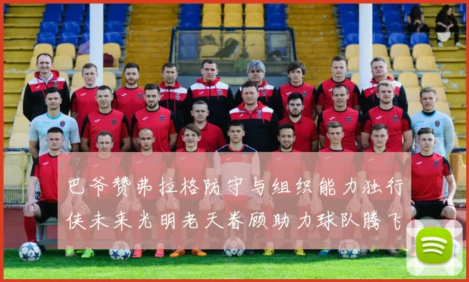 巴爷赞弗拉格防守与组织能力独行侠未来光明老天眷顾助力球队腾飞