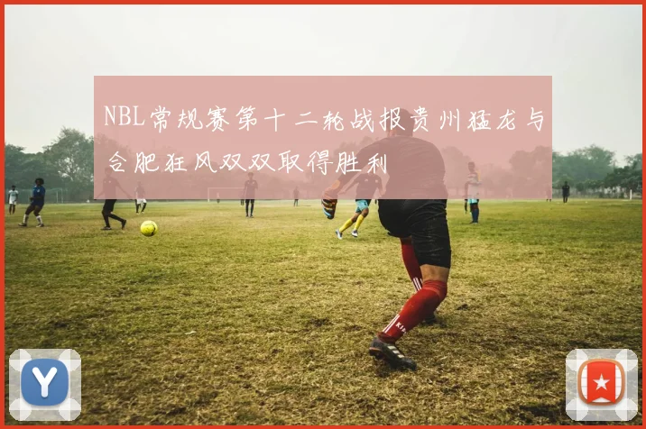 NBL常规赛第十二轮战报贵州猛龙与合肥狂风双双取得胜利