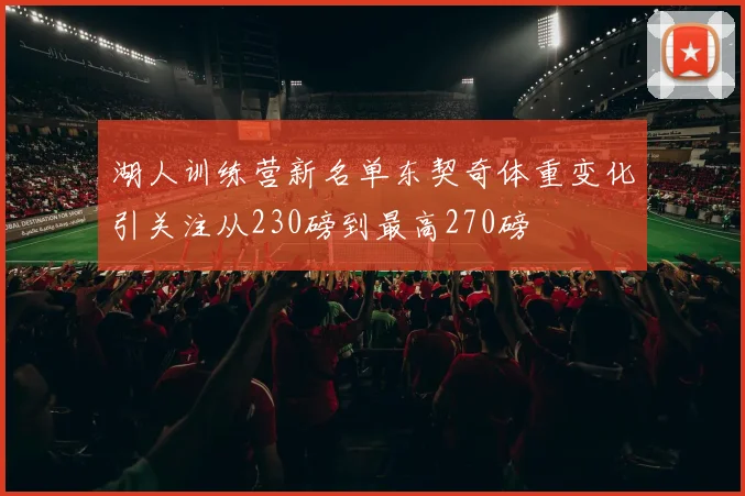 湖人训练营新名单东契奇体重变化引关注从230磅到最高270磅