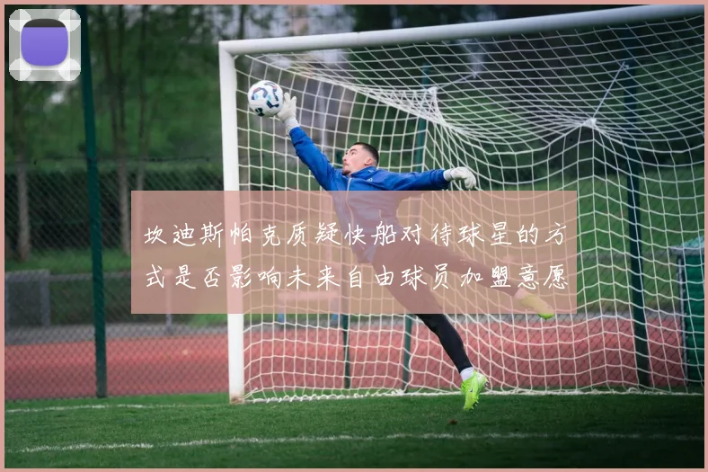 坎迪斯帕克质疑快船对待球星的方式是否影响未来自由球员加盟意愿