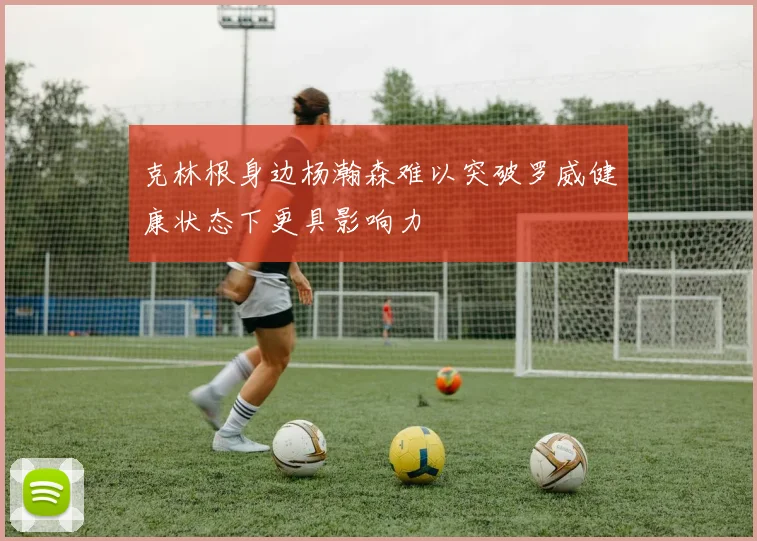 克林根身边杨瀚森难以突破罗威健康状态下更具影响力