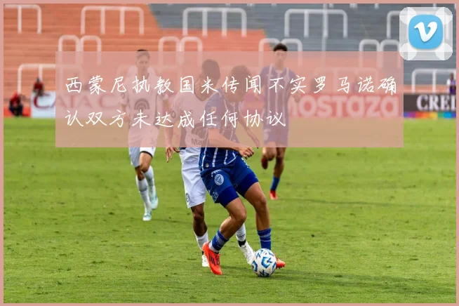 西蒙尼执教国米传闻不实罗马诺确认双方未达成任何协议