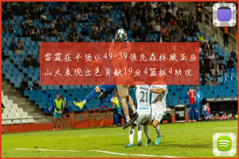 雷霆在半场以49-39领先森林狼亚历山大表现出色贡献19分4篮板4助攻