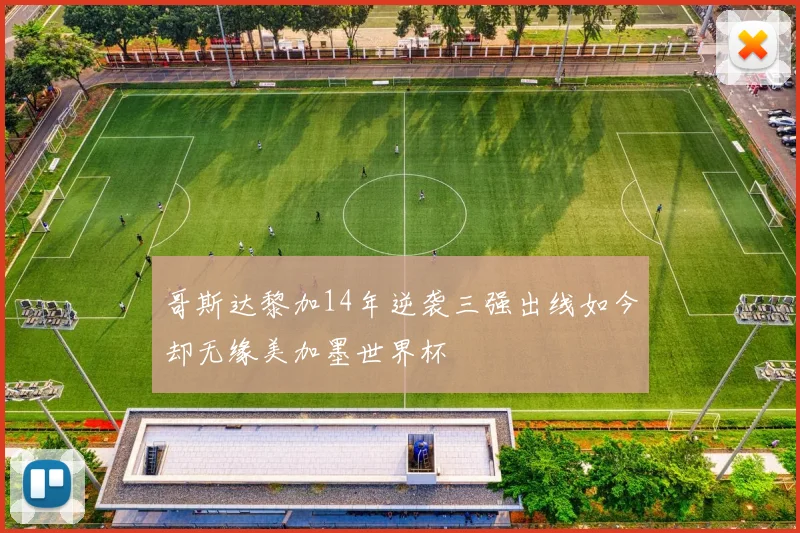 哥斯达黎加14年逆袭三强出线如今却无缘美加墨世界杯