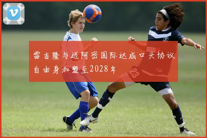 雷吉隆与迈阿密国际达成口头协议自由身加盟至2028年