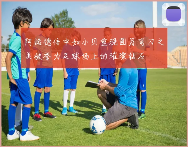 阿诺德传中如小贝重现圆月弯刀之美被誉为足球场上的璀璨钻石