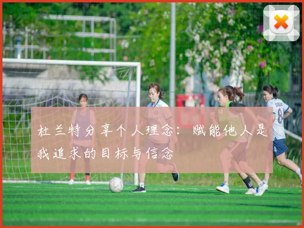 杜兰特分享个人理念：赋能他人是我追求的目标与信念