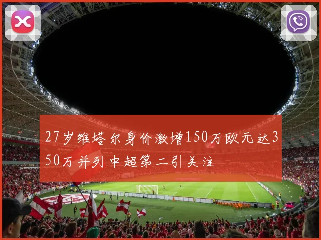 27岁维塔尔身价激增150万欧元达350万并列中超第二引关注