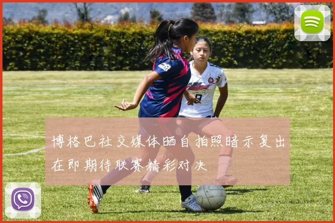 博格巴社交媒体晒自拍照暗示复出在即期待联赛精彩对决