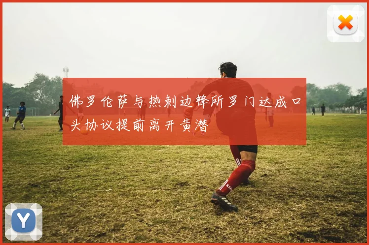 佛罗伦萨与热刺边锋所罗门达成口头协议提前离开黄潜