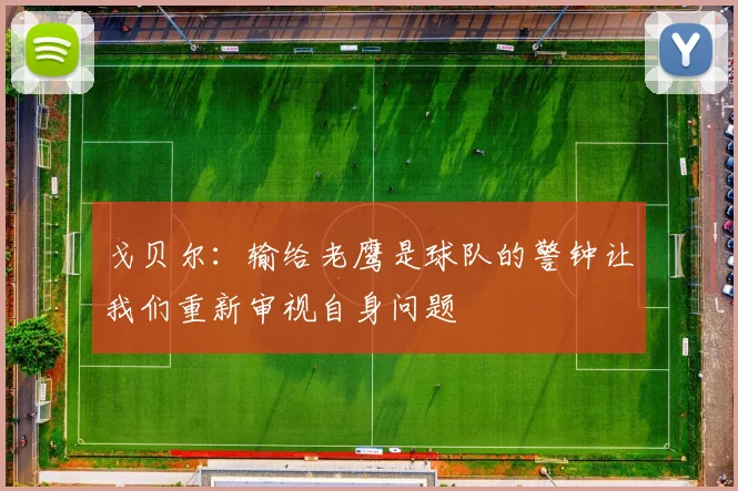 戈贝尔：输给老鹰是球队的警钟让我们重新审视自身问题