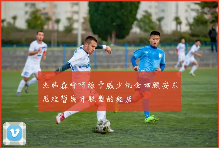 杰弗森呼吁给予威少机会回顾安东尼短暂离开联盟的经历