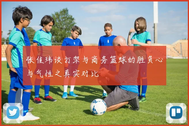 张佳玮谈打架与商务篮球的胜负心与气性之真实对比